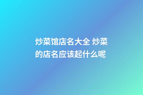 炒菜馆店名大全 炒菜的店名应该起什么呢-第1张-店铺起名-玄机派